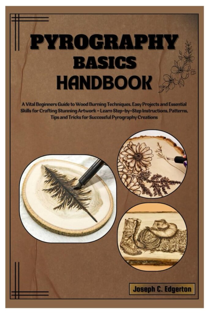 PYROGRAPHY BASICS HANDBOOK: A Vital Beginners Guide to Wood Burning Tips, Easy Projects  Skills for Crafting Stunning Artwork - Learn Step-by-StepTips, Patterns for Successful Pyrography Creations     Paperback – March 22, 2024