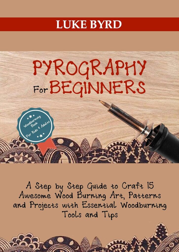 Pyrography for Beginners: A Step by Step Guide to Craft 15 Awesome Wood Burning Art, Patterns and Projects with Essential Woodburning Tips and Tools | Wood Burning for Kids and Adults     Kindle Edition